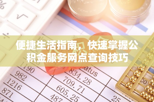 四湖便捷生活指南，快速掌握公积金服务网点查询技巧