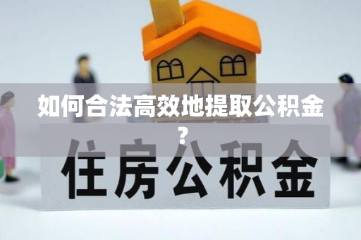 四湖如何合法高效地提取公积金？