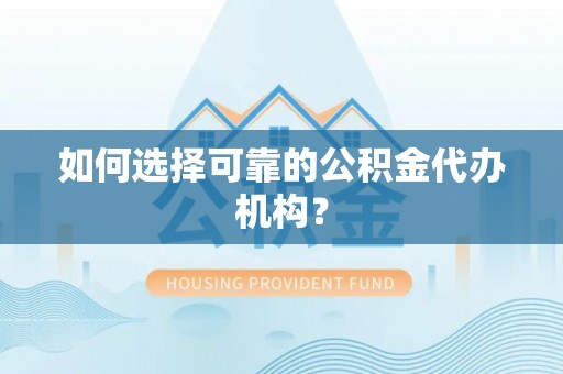 四湖如何选择可靠的公积金代办机构？