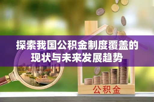 四湖探索我国公积金制度覆盖的现状与未来发展趋势