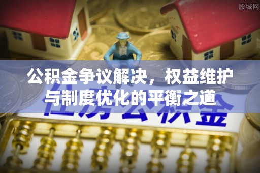 四湖公积金争议解决，权益维护与制度优化的平衡之道