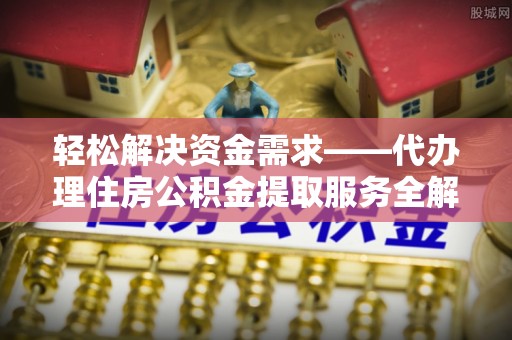 四湖轻松解决资金需求——代办理住房公积金提取服务全解析