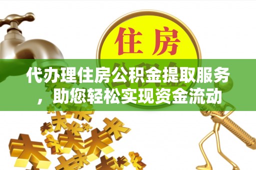 四湖代办理住房公积金提取服务，助您轻松实现资金流动