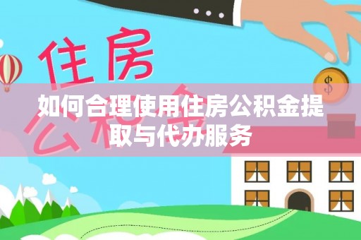 四湖如何合理使用住房公积金提取与代办服务