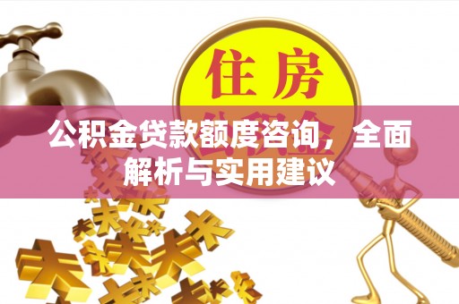 四湖公积金贷款额度咨询，全面解析与实用建议