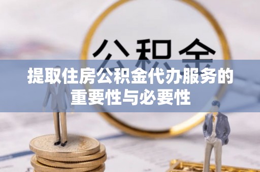 四湖提取住房公积金代办服务的重要性与必要性