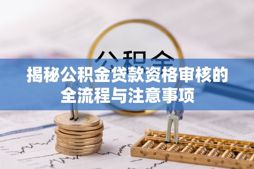 四湖揭秘公积金贷款资格审核的全流程与注意事项