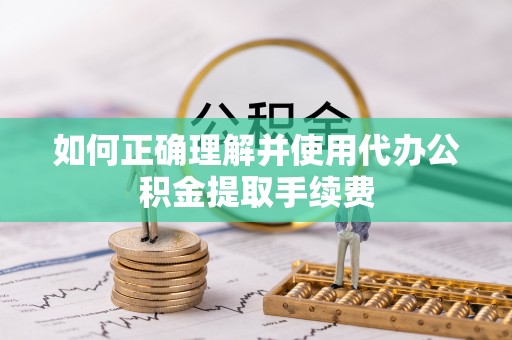 四湖如何正确理解并使用代办公积金提取手续费