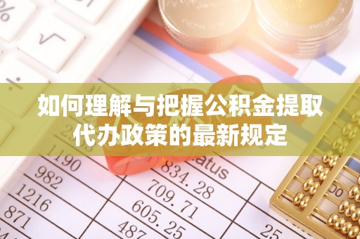 四湖如何理解与把握公积金提取代办政策的最新规定