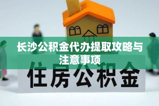 四湖长沙公积金代办提取攻略与注意事项