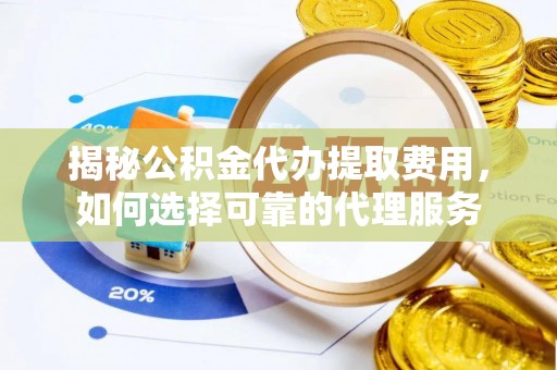 四湖揭秘公积金代办提取费用，如何选择可靠的代理服务