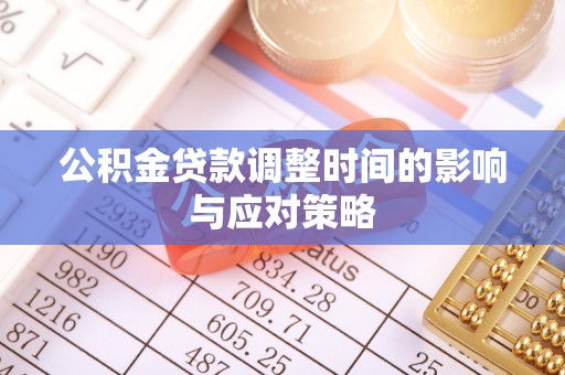四湖公积金贷款调整时间的影响与应对策略