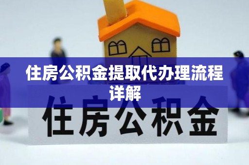 四湖住房公积金提取代办理流程详解