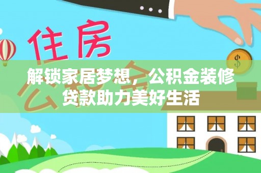 四湖解锁家居梦想，公积金装修贷款助力美好生活