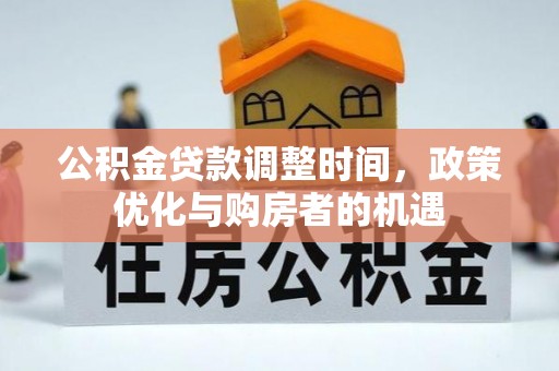 四湖公积金贷款调整时间，政策优化与购房者的机遇
