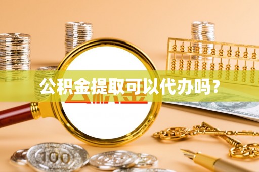四湖公积金提取可以代办吗？