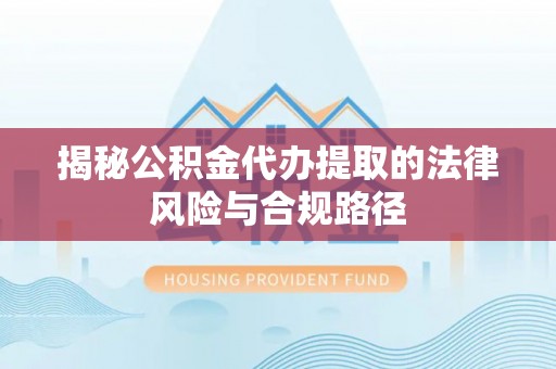 四湖揭秘公积金代办提取的法律风险与合规路径