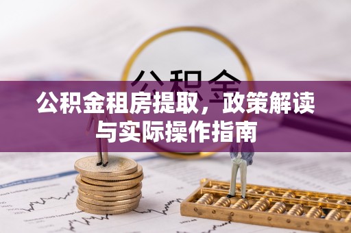 四湖公积金租房提取，政策解读与实际操作指南