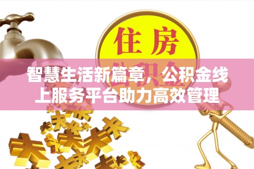四湖智慧生活新篇章，公积金线上服务平台助力高效管理