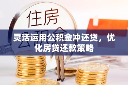四湖灵活运用公积金冲还贷，优化房贷还款策略