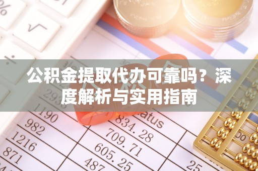 四湖公积金提取代办可靠吗？深度解析与实用指南