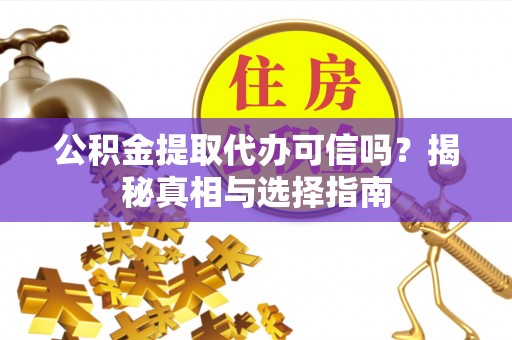 四湖公积金提取代办可信吗？揭秘真相与选择指南