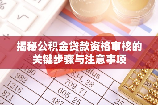四湖揭秘公积金贷款资格审核的关键步骤与注意事项