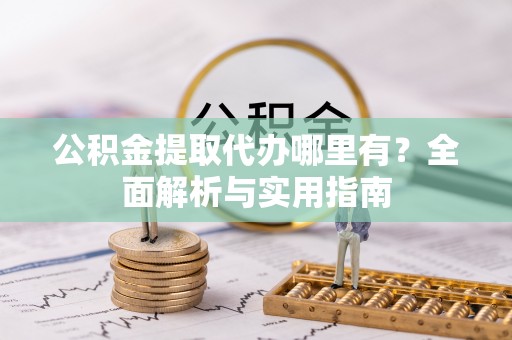 四湖公积金提取代办哪里有？全面解析与实用指南