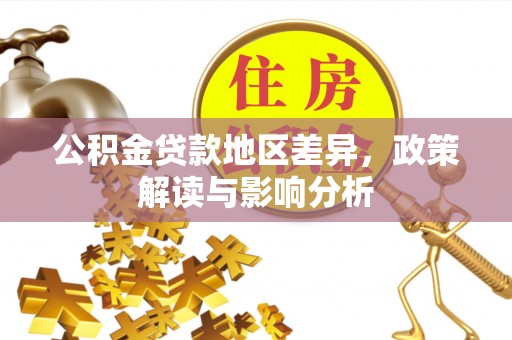 四湖公积金贷款地区差异，政策解读与影响分析