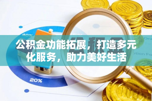 四湖公积金功能拓展，打造多元化服务，助力美好生活