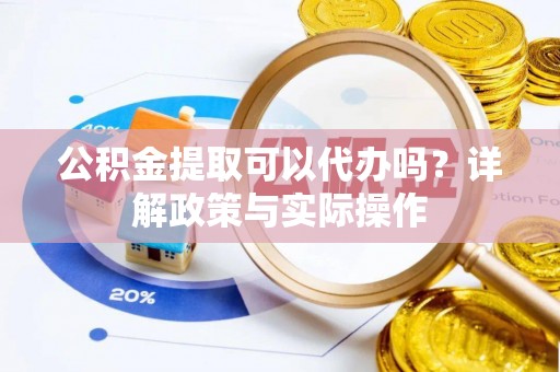 四湖公积金提取可以代办吗？详解政策与实际操作
