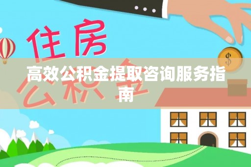 四湖高效公积金提取咨询服务指南