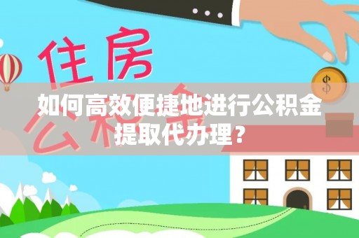 四湖如何高效便捷地进行公积金提取代办理？