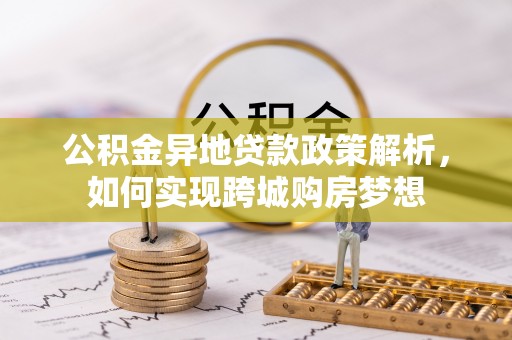 四湖公积金异地贷款政策解析，如何实现跨城购房梦想