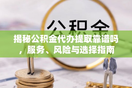 四湖揭秘公积金代办提取靠谱吗，服务、风险与选择指南