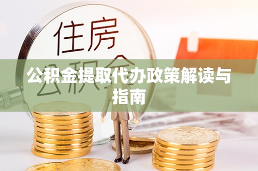 四湖公积金提取代办政策解读与指南