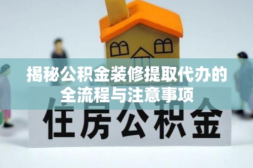 四湖揭秘公积金装修提取代办的全流程与注意事项