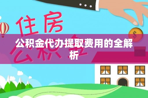 四湖公积金代办提取费用的全解析