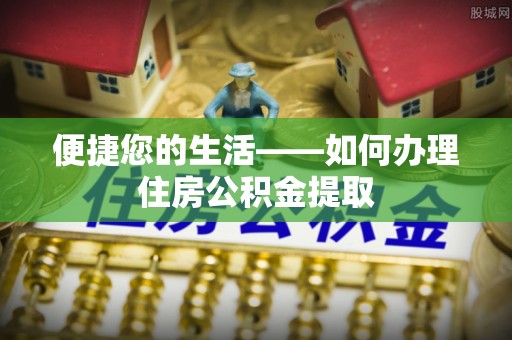 四湖便捷您的生活——如何办理住房公积金提取