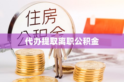 四湖代办提取离职公积金