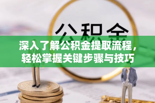 四湖深入了解公积金提取流程，轻松掌握关键步骤与技巧