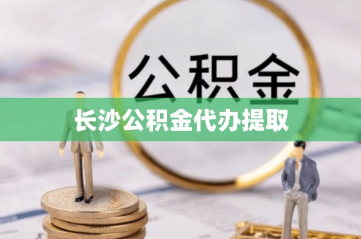 四湖长沙公积金代办提取