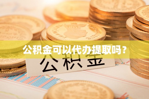 四湖公积金可以代办提取吗？