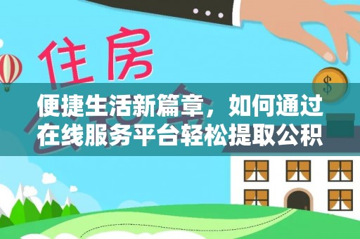 四湖便捷生活新篇章，如何通过在线服务平台轻松提取公积金