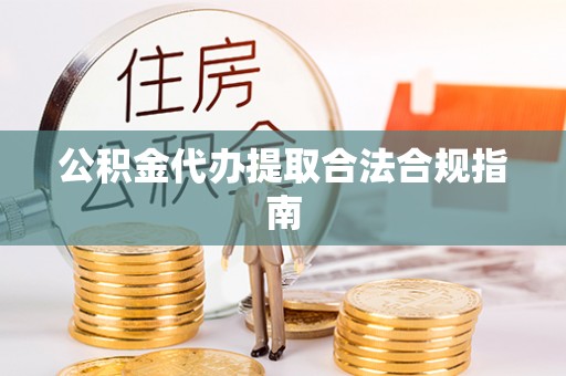 四湖公积金代办提取合法合规指南