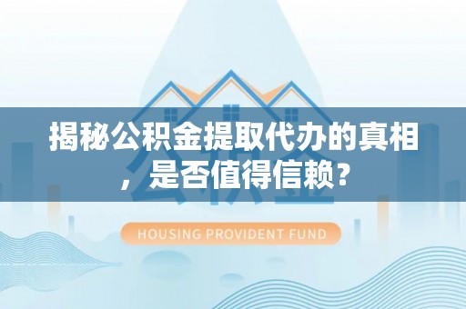 四湖揭秘公积金提取代办的真相，是否值得信赖？