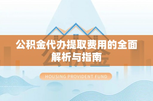 四湖公积金代办提取费用的全面解析与指南