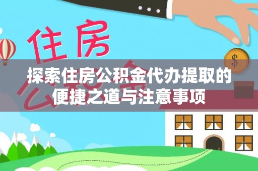 四湖探索住房公积金代办提取的便捷之道与注意事项