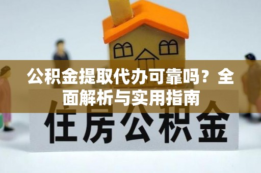 四湖公积金提取代办可靠吗？全面解析与实用指南