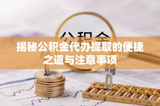 四湖揭秘公积金代办提取的便捷之道与注意事项